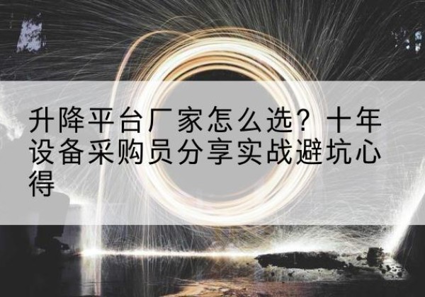 韩城升降平台厂家-怎么选？十年设备采购员分享实战避坑心得