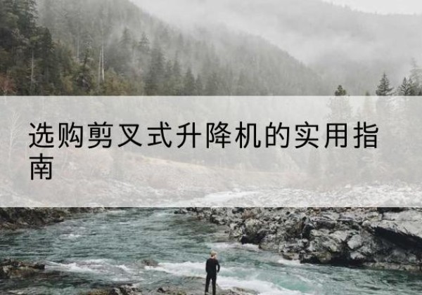 韩城剪叉式升降机怎么选-选购剪叉式升降机的实用指南